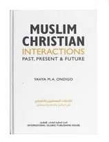 Muslim Christian Interactions (past, present and future)